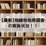 【最新】相続税税務調査の実施状況！！