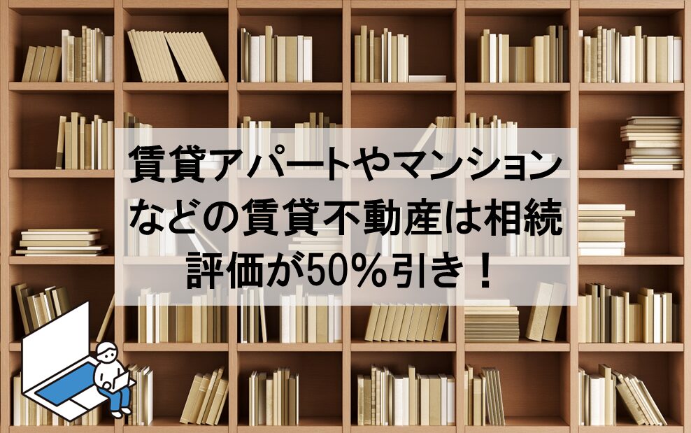 賃貸マンション・アパートは相続税評価が50％引き！3年縛りの規制には注意を！